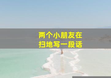 两个小朋友在扫地写一段话