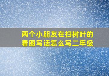 两个小朋友在扫树叶的看图写话怎么写二年级