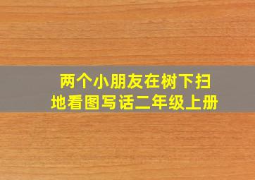 两个小朋友在树下扫地看图写话二年级上册