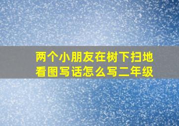 两个小朋友在树下扫地看图写话怎么写二年级