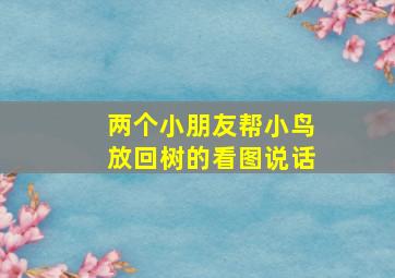 两个小朋友帮小鸟放回树的看图说话