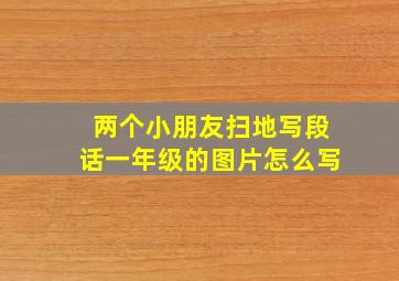 两个小朋友扫地写段话一年级的图片怎么写