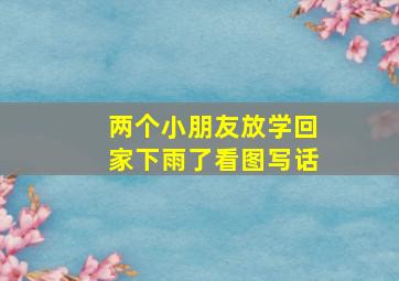 两个小朋友放学回家下雨了看图写话