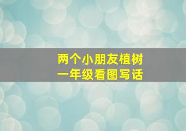 两个小朋友植树一年级看图写话