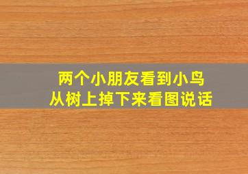 两个小朋友看到小鸟从树上掉下来看图说话