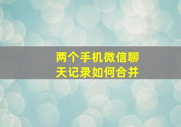 两个手机微信聊天记录如何合并