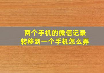 两个手机的微信记录转移到一个手机怎么弄