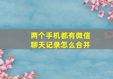 两个手机都有微信聊天记录怎么合并