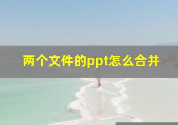 两个文件的ppt怎么合并