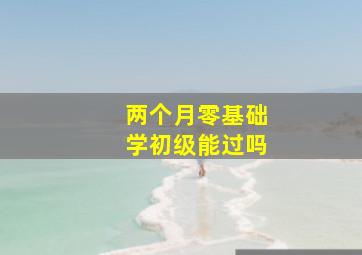 两个月零基础学初级能过吗