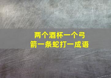 两个酒杯一个弓箭一条蛇打一成语