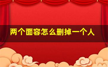 两个面容怎么删掉一个人