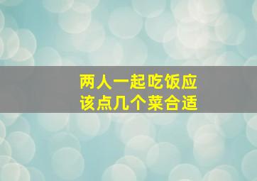 两人一起吃饭应该点几个菜合适