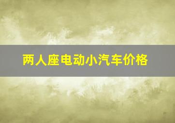 两人座电动小汽车价格