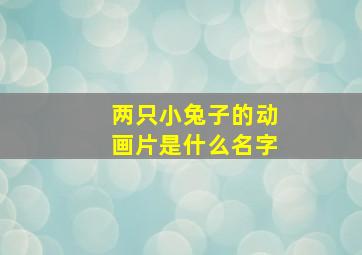 两只小兔子的动画片是什么名字