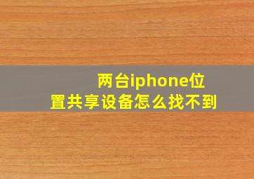 两台iphone位置共享设备怎么找不到