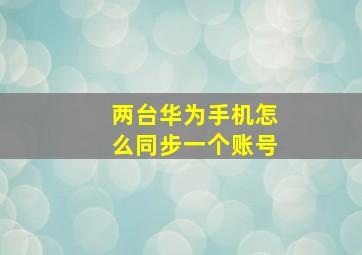 两台华为手机怎么同步一个账号