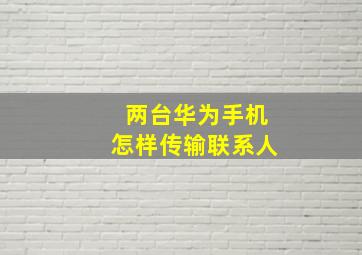 两台华为手机怎样传输联系人