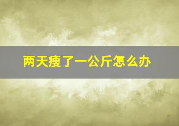 两天瘦了一公斤怎么办