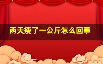 两天瘦了一公斤怎么回事