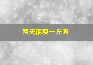 两天能瘦一斤吗