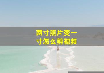 两寸照片变一寸怎么剪视频