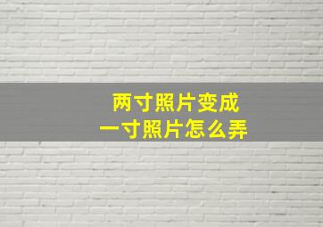 两寸照片变成一寸照片怎么弄