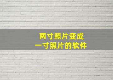 两寸照片变成一寸照片的软件