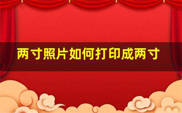 两寸照片如何打印成两寸