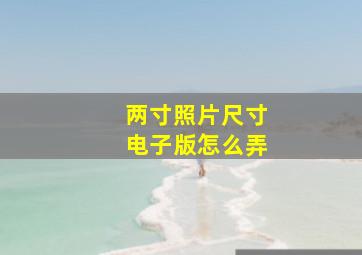 两寸照片尺寸电子版怎么弄