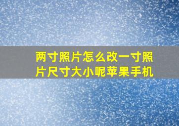 两寸照片怎么改一寸照片尺寸大小呢苹果手机