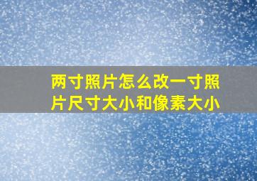 两寸照片怎么改一寸照片尺寸大小和像素大小