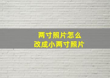 两寸照片怎么改成小两寸照片