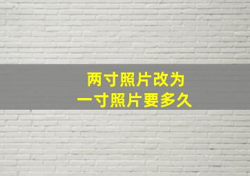 两寸照片改为一寸照片要多久