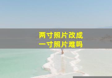 两寸照片改成一寸照片难吗