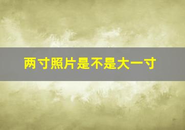 两寸照片是不是大一寸