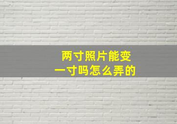 两寸照片能变一寸吗怎么弄的