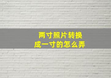 两寸照片转换成一寸的怎么弄