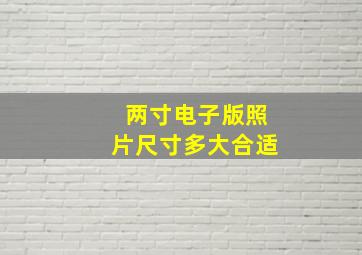 两寸电子版照片尺寸多大合适