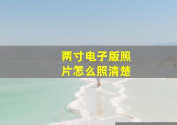 两寸电子版照片怎么照清楚