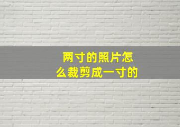 两寸的照片怎么裁剪成一寸的