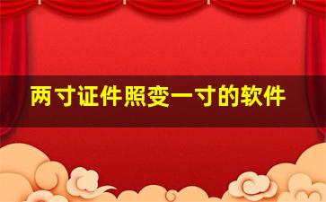 两寸证件照变一寸的软件