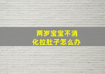 两岁宝宝不消化拉肚子怎么办