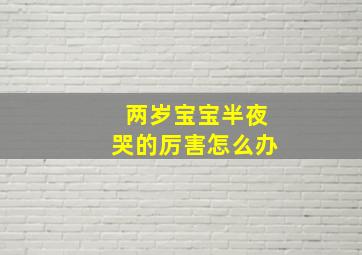 两岁宝宝半夜哭的厉害怎么办