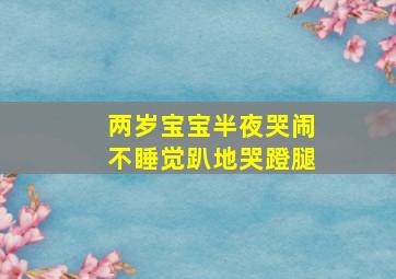 两岁宝宝半夜哭闹不睡觉趴地哭蹬腿