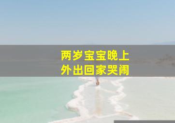 两岁宝宝晚上外出回家哭闹