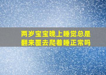 两岁宝宝晚上睡觉总是翻来覆去爬着睡正常吗