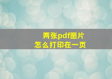 两张pdf图片怎么打印在一页