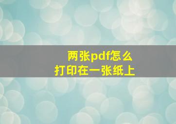 两张pdf怎么打印在一张纸上