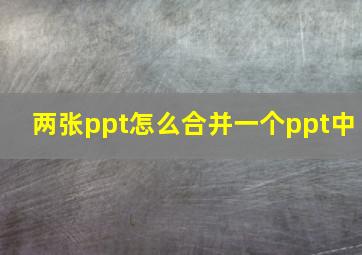 两张ppt怎么合并一个ppt中